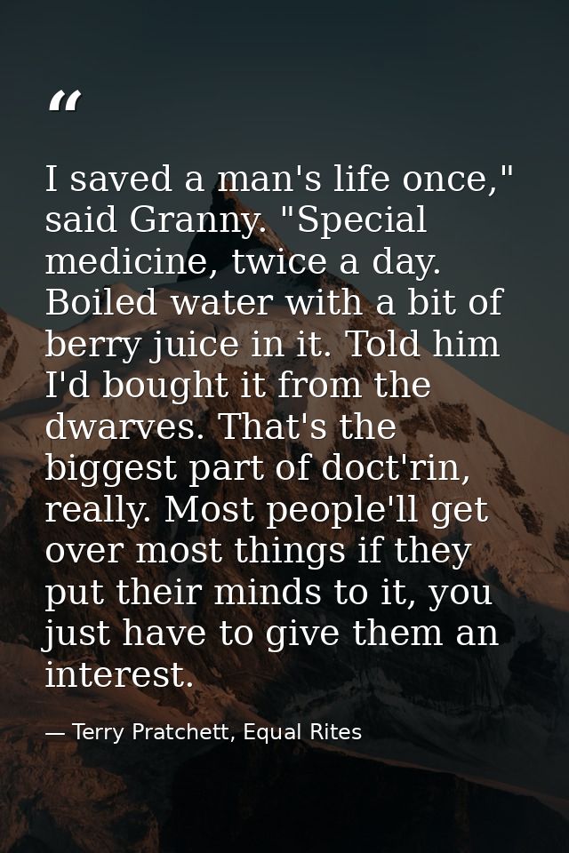 I saved a man's life once," said Granny. "Special medicine, twice a day. Boiled water with a bit of berry juice in it. T — Terry Pratchett, Equal Rites