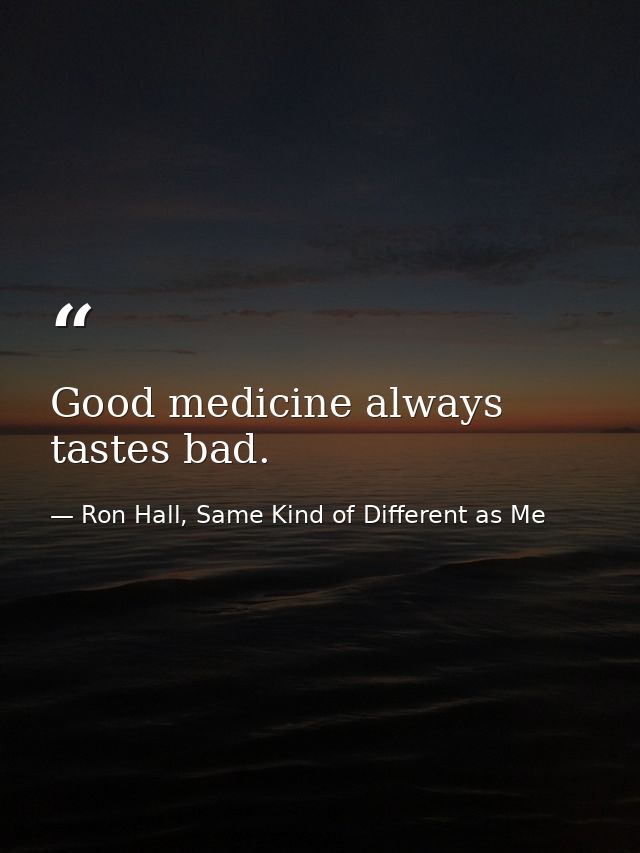 Good medicine always tastes bad. — Ron Hall, Same Kind of Different as Me