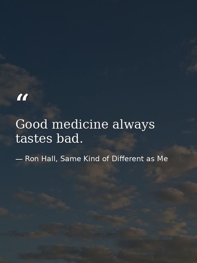 Good medicine always tastes bad. — Ron Hall, Same Kind of Different as Me