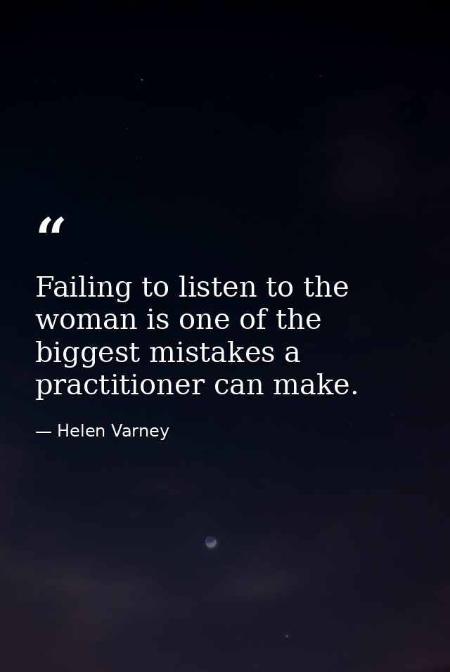 Failing to listen to the woman is one of the biggest mistakes a practitioner can make. — Helen Varney