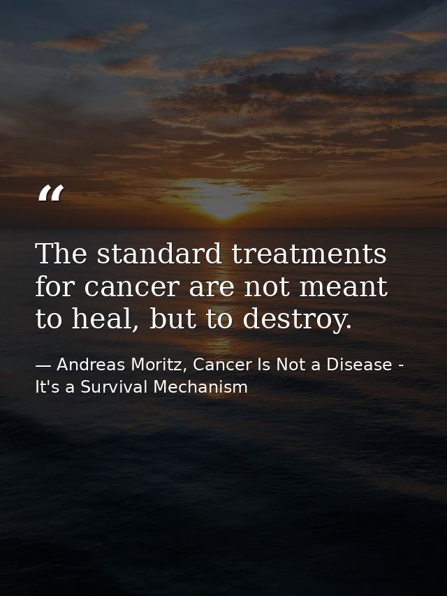 The standard treatments for cancer are not meant to heal, but to destroy. — Andreas Moritz, Cancer Is Not a Disease - It's a Survival Mechanism