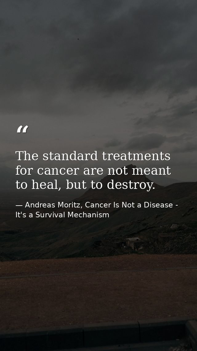The standard treatments for cancer are not meant to heal, but to destroy. — Andreas Moritz, Cancer Is Not a Disease - It's a Survival Mechanism