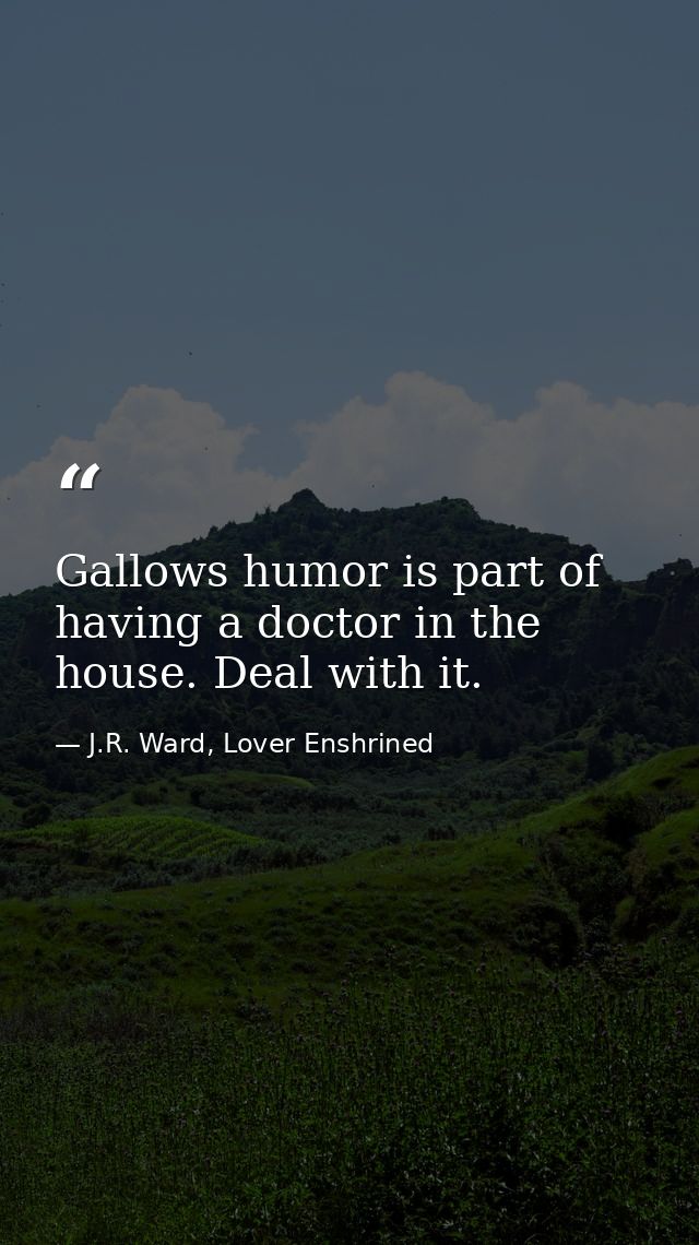 Gallows humor is part of having a doctor in the house. Deal with it. — J.R. Ward, Lover Enshrined