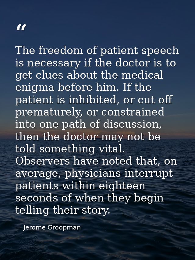 The freedom of patient speech is necessary if the doctor is to get clues about the medical enigma before him. If the pat — Jerome Groopman