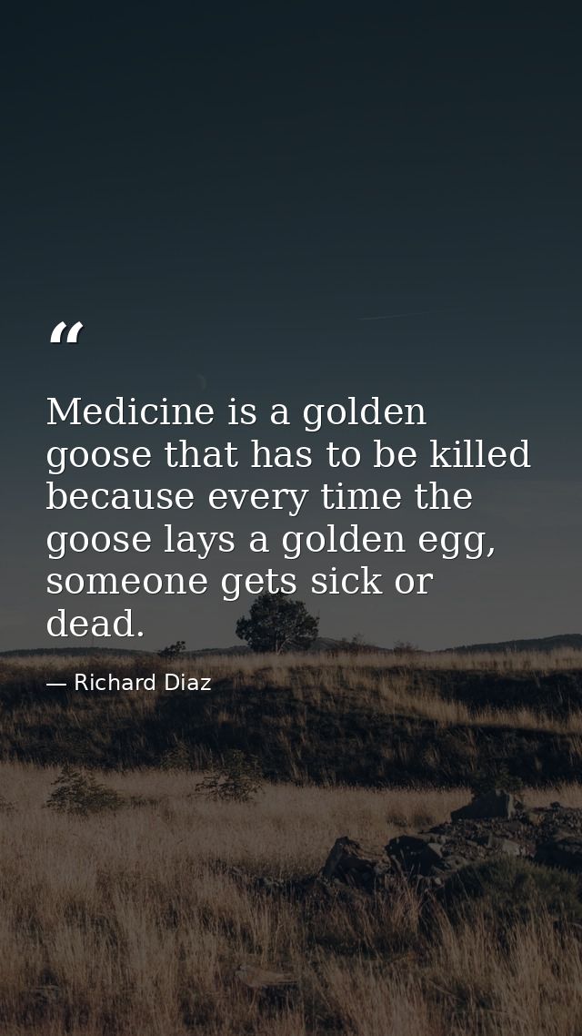 Medicine is a golden goose that has to be killed because every time the goose lays a golden egg, someone gets sick or de — Richard Diaz