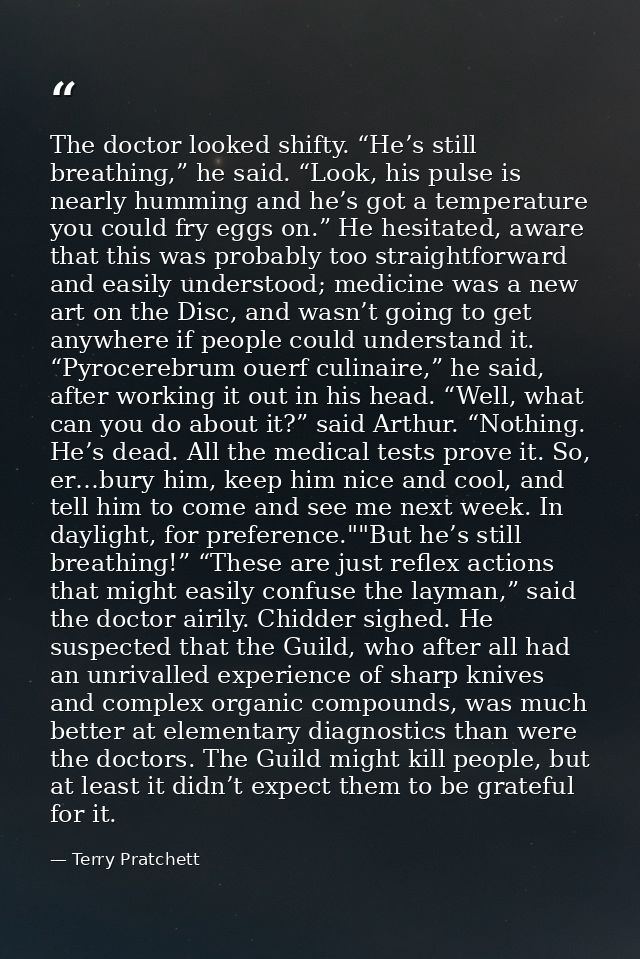 The doctor looked shifty. “He’s still breathing,” he said. “Look, his pulse is nearly humming and he’s got a temperature — Terry Pratchett