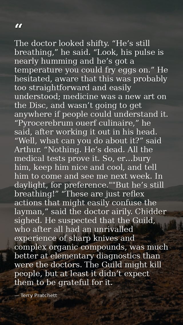 The doctor looked shifty. “He’s still breathing,” he said. “Look, his pulse is nearly humming and he’s got a temperature — Terry Pratchett
