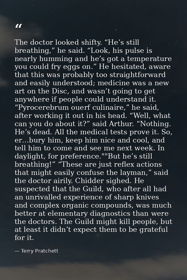 The doctor looked shifty. “He’s still breathing,” he said. “Look, his pulse is nearly humming and he’s got a temperature — Terry Pratchett