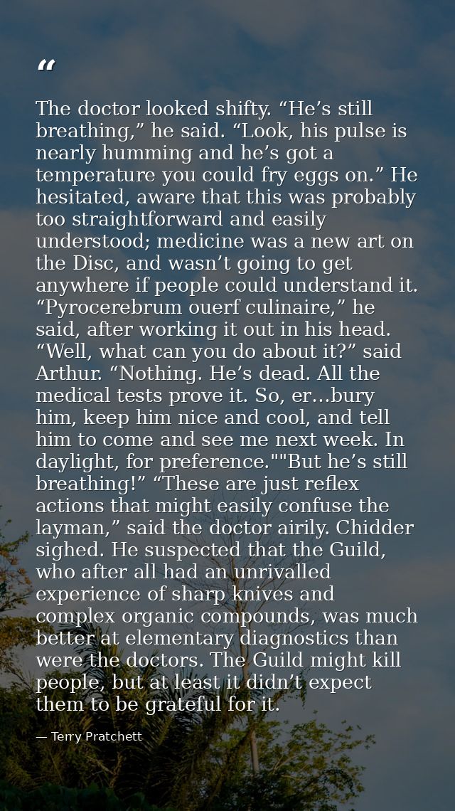 The doctor looked shifty. “He’s still breathing,” he said. “Look, his pulse is nearly humming and he’s got a temperature — Terry Pratchett