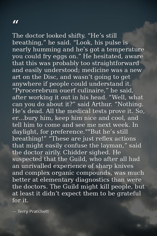 The doctor looked shifty. “He’s still breathing,” he said. “Look, his pulse is nearly humming and he’s got a temperature — Terry Pratchett