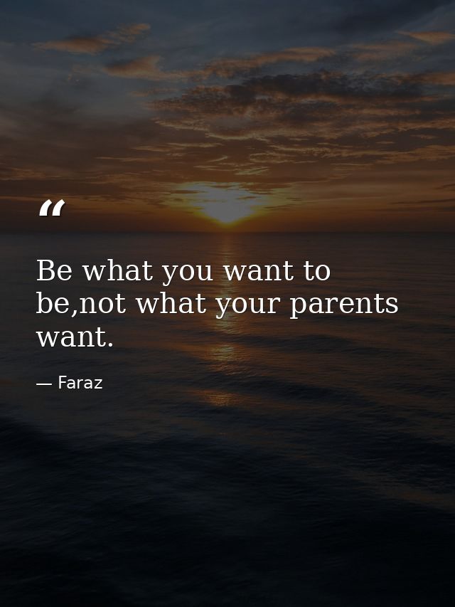 Be what you want to be,not what your parents want. — Faraz