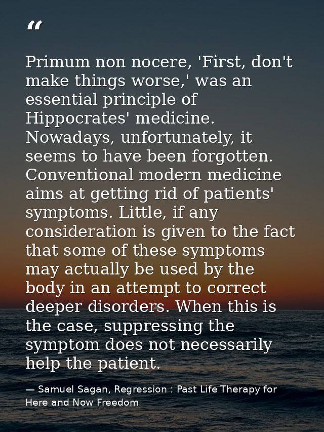 Primum non nocere, 'First, don't make things worse,' was an essential principle of Hippocrates' medicine. Nowadays, unfo — Samuel Sagan, Regression : Past Life Therapy for Here and Now Freedom