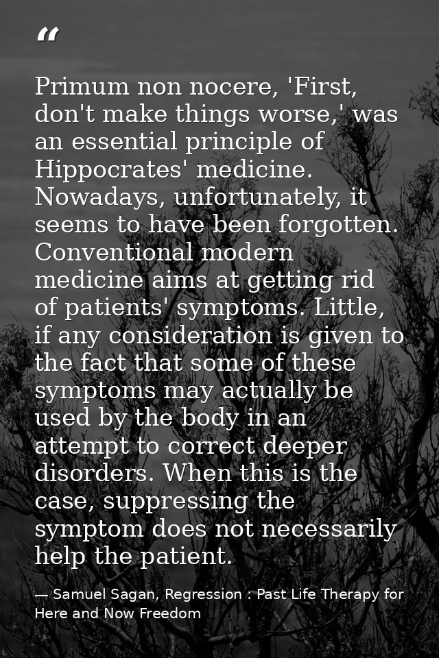 Primum non nocere, 'First, don't make things worse,' was an essential principle of Hippocrates' medicine. Nowadays, unfo — Samuel Sagan, Regression : Past Life Therapy for Here and Now Freedom