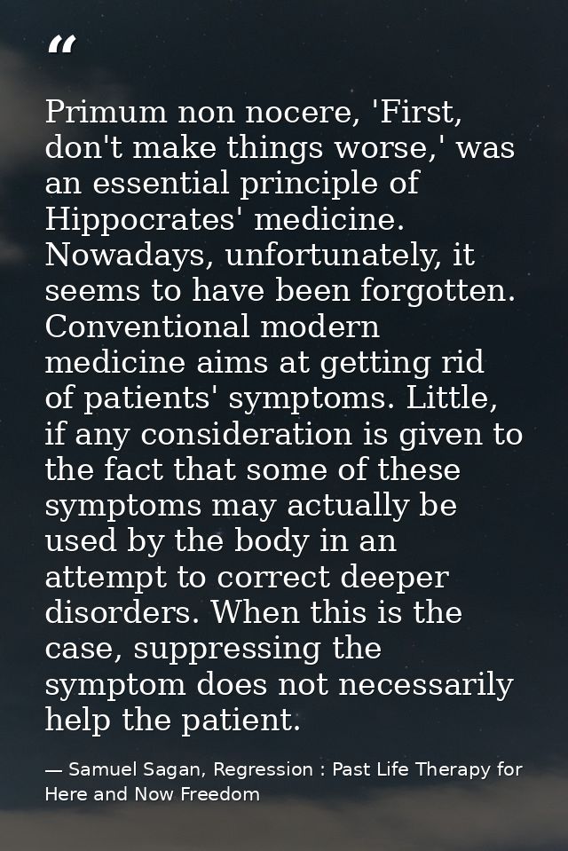 Primum non nocere, 'First, don't make things worse,' was an essential principle of Hippocrates' medicine. Nowadays, unfo — Samuel Sagan, Regression : Past Life Therapy for Here and Now Freedom