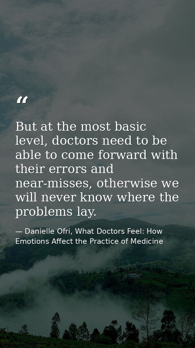 But at the most basic level, doctors need to be able to come forward with their errors and near-misses, otherwise we wil — Danielle Ofri, What Doctors Feel: How Emotions Affect the Practice of Medicine