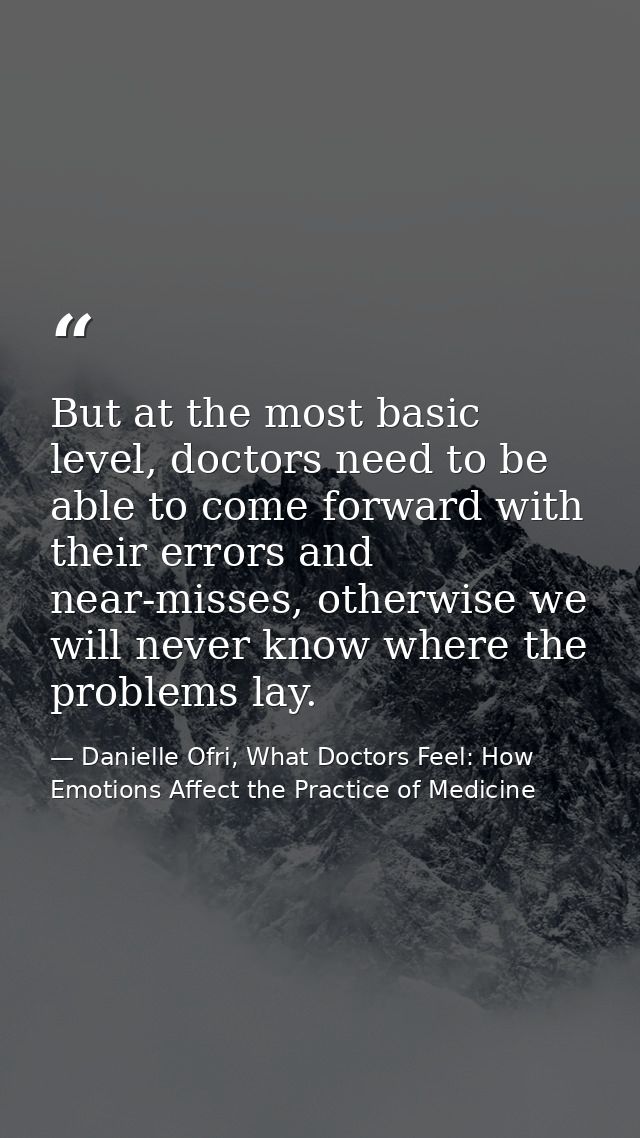 But at the most basic level, doctors need to be able to come forward with their errors and near-misses, otherwise we wil — Danielle Ofri, What Doctors Feel: How Emotions Affect the Practice of Medicine