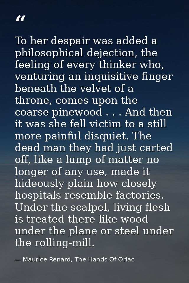 To her despair was added a philosophical dejection, the feeling of every thinker who, venturing an inquisitive finger be — Maurice Renard, The Hands Of Orlac