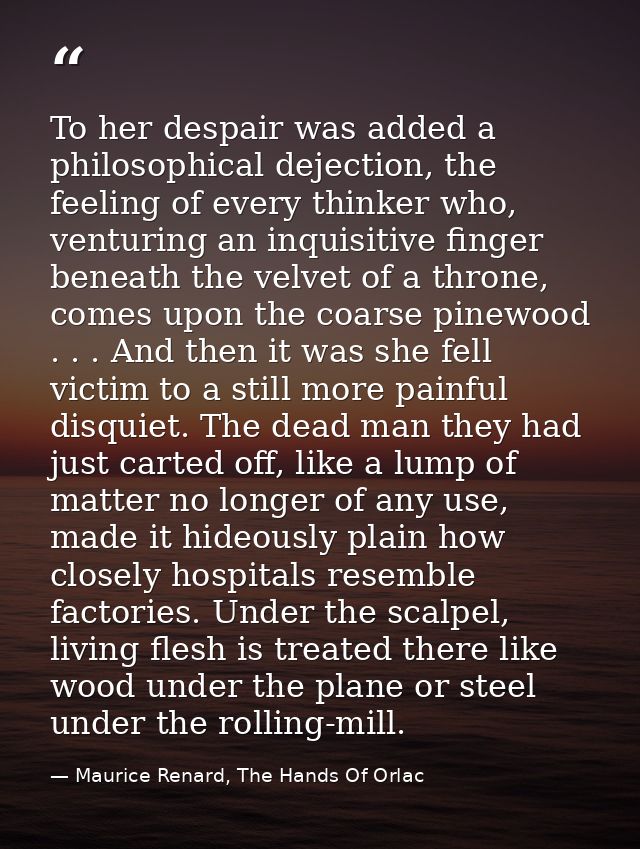 To her despair was added a philosophical dejection, the feeling of every thinker who, venturing an inquisitive finger be — Maurice Renard, The Hands Of Orlac