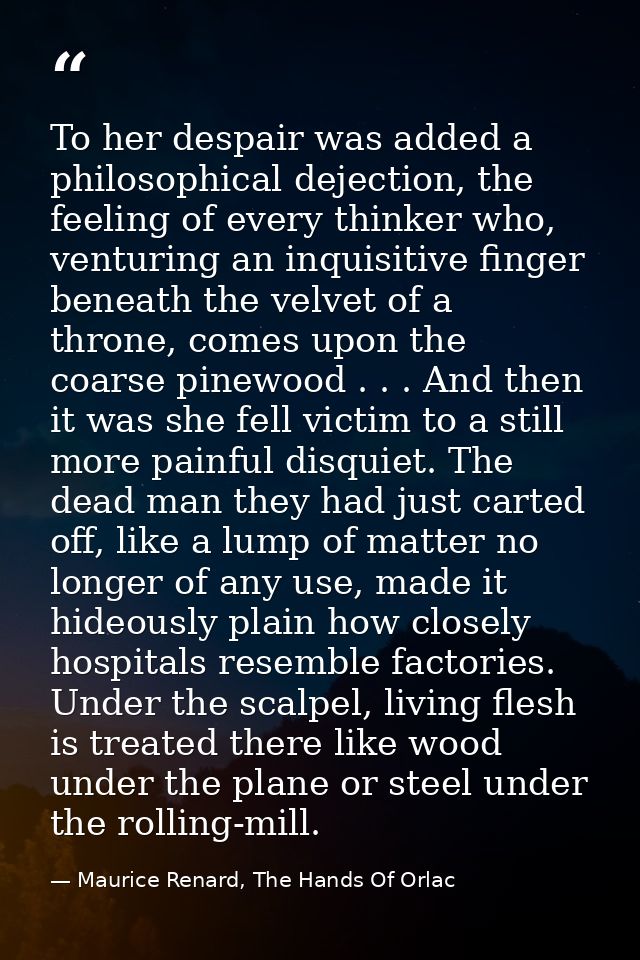 To her despair was added a philosophical dejection, the feeling of every thinker who, venturing an inquisitive finger be — Maurice Renard, The Hands Of Orlac