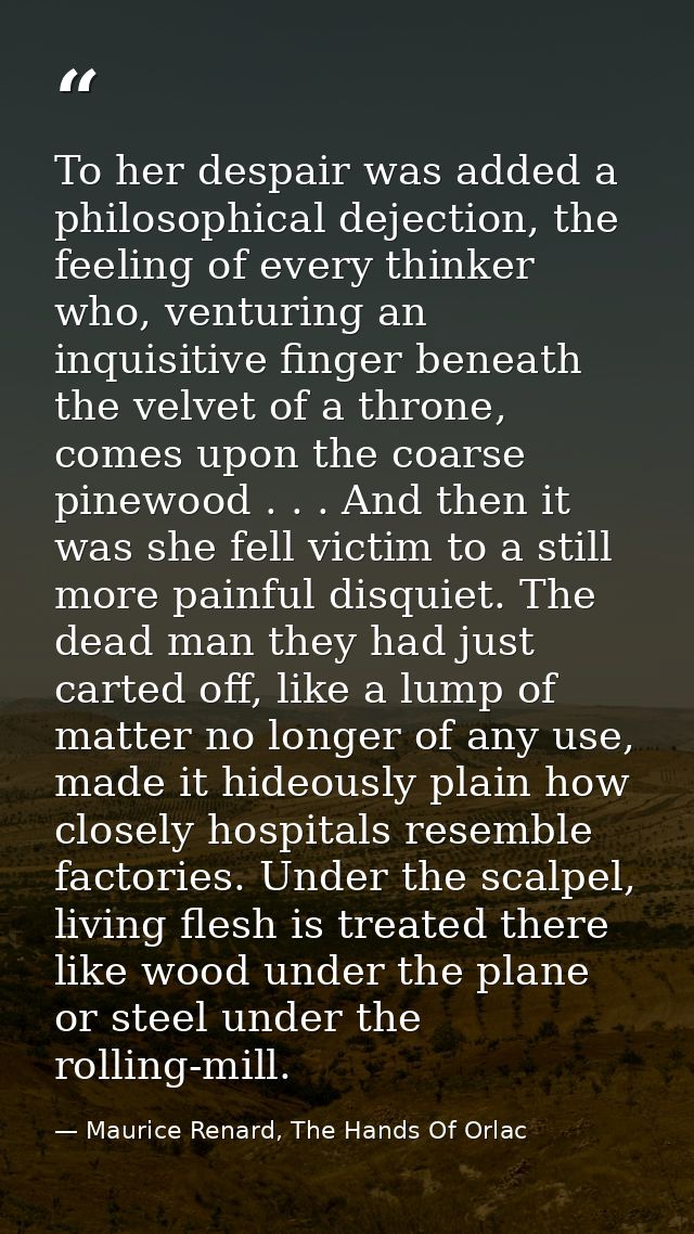 To her despair was added a philosophical dejection, the feeling of every thinker who, venturing an inquisitive finger be — Maurice Renard, The Hands Of Orlac