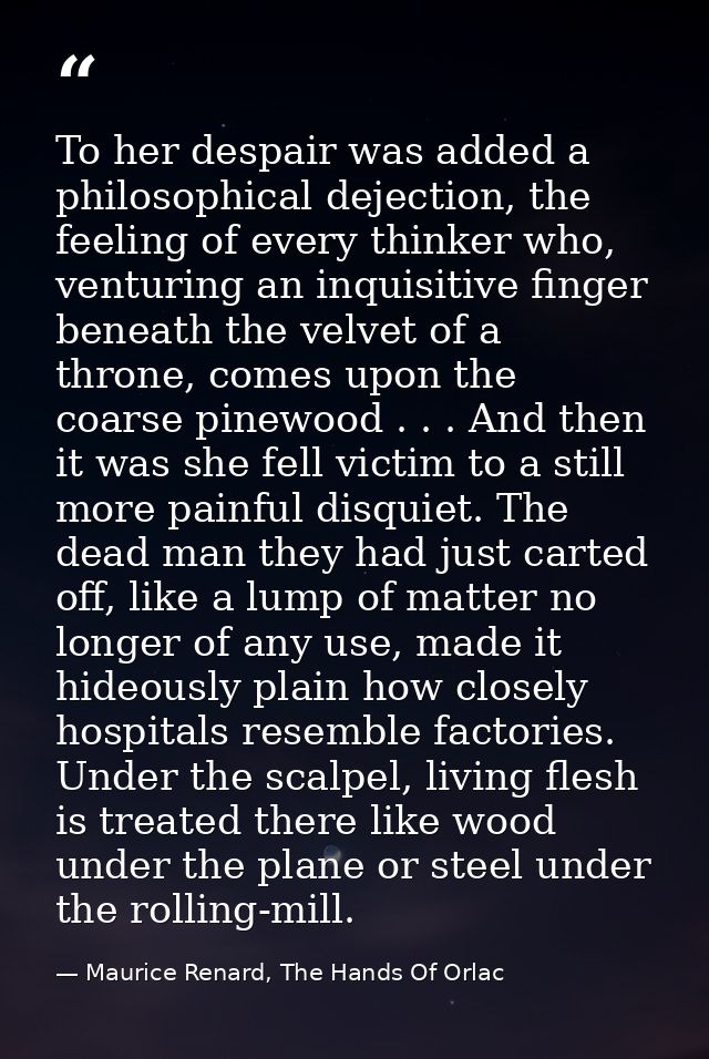 To her despair was added a philosophical dejection, the feeling of every thinker who, venturing an inquisitive finger be — Maurice Renard, The Hands Of Orlac