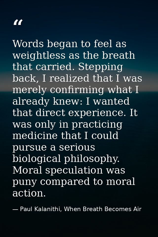 Words began to feel as weightless as the breath that carried. Stepping back, I realized that I was merely confirming wha — Paul Kalanithi, When Breath Becomes Air