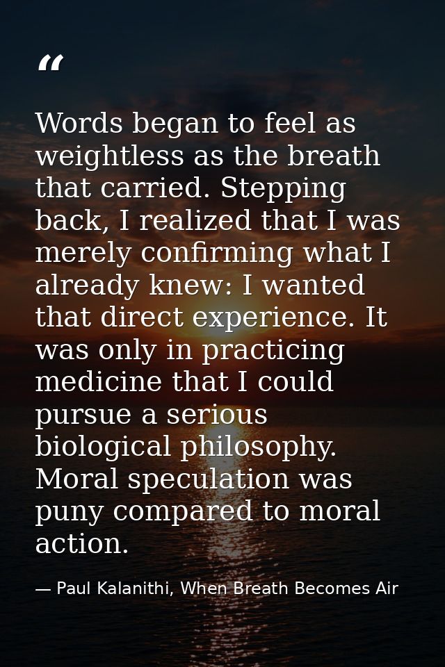 Words began to feel as weightless as the breath that carried. Stepping back, I realized that I was merely confirming wha — Paul Kalanithi, When Breath Becomes Air