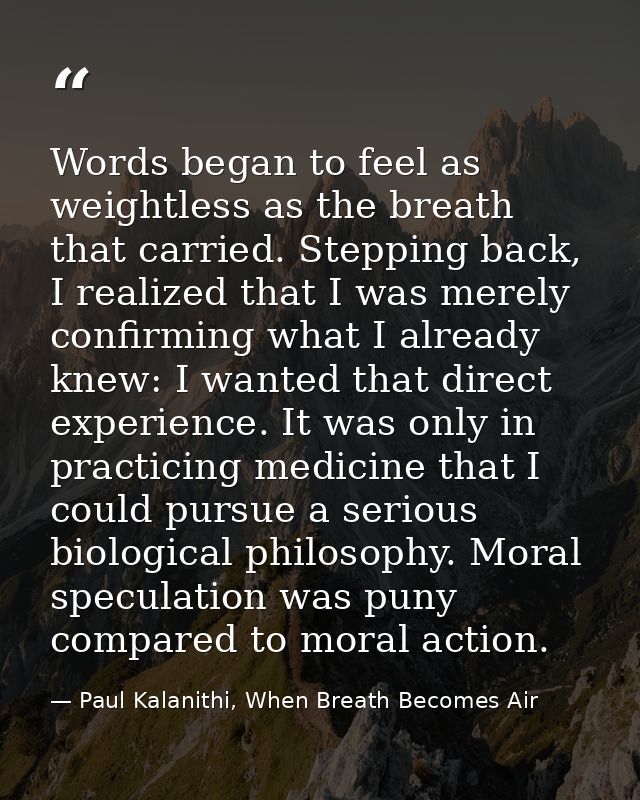 Words began to feel as weightless as the breath that carried. Stepping back, I realized that I was merely confirming wha — Paul Kalanithi, When Breath Becomes Air