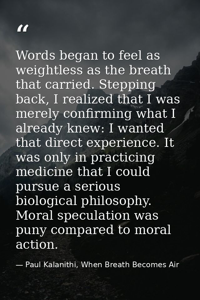 Words began to feel as weightless as the breath that carried. Stepping back, I realized that I was merely confirming wha — Paul Kalanithi, When Breath Becomes Air