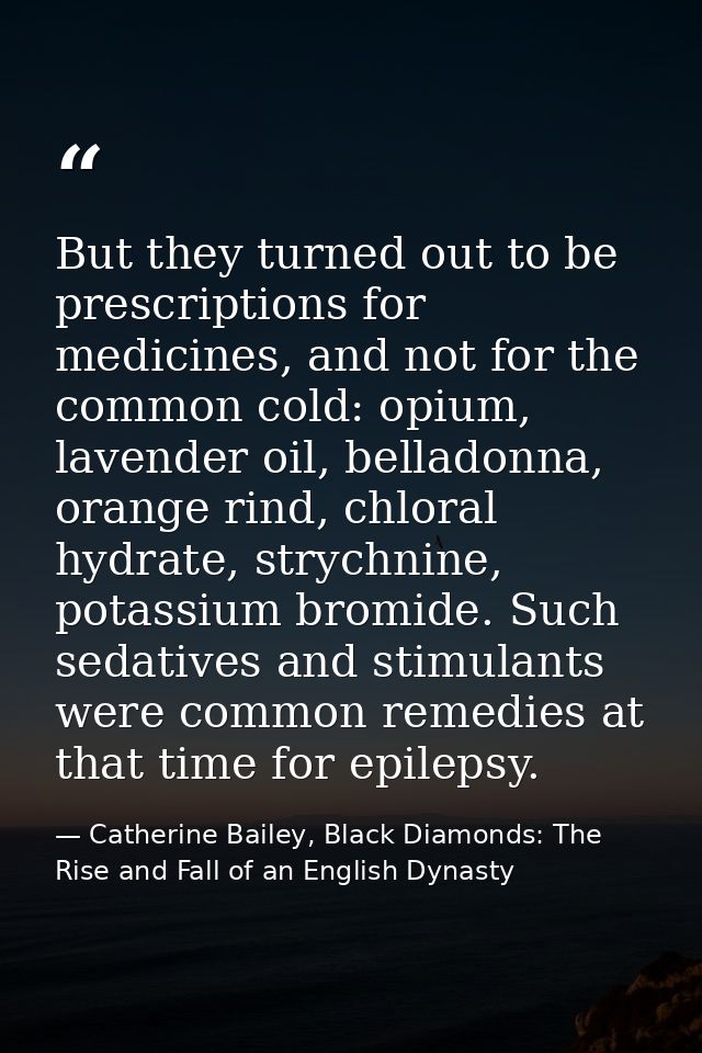 But they turned out to be prescriptions for medicines, and not for the common cold: opium, lavender oil, belladonna, ora — Catherine Bailey, Black Diamonds: The Rise and Fall of an English Dynasty