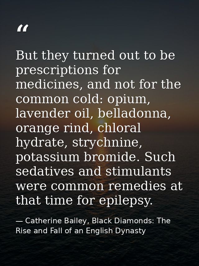 But they turned out to be prescriptions for medicines, and not for the common cold: opium, lavender oil, belladonna, ora — Catherine Bailey, Black Diamonds: The Rise and Fall of an English Dynasty