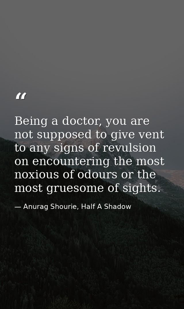 Being a doctor, you are not supposed to give vent to any signs of revulsion on encountering the most noxious of odours o — Anurag Shourie, Half A Shadow