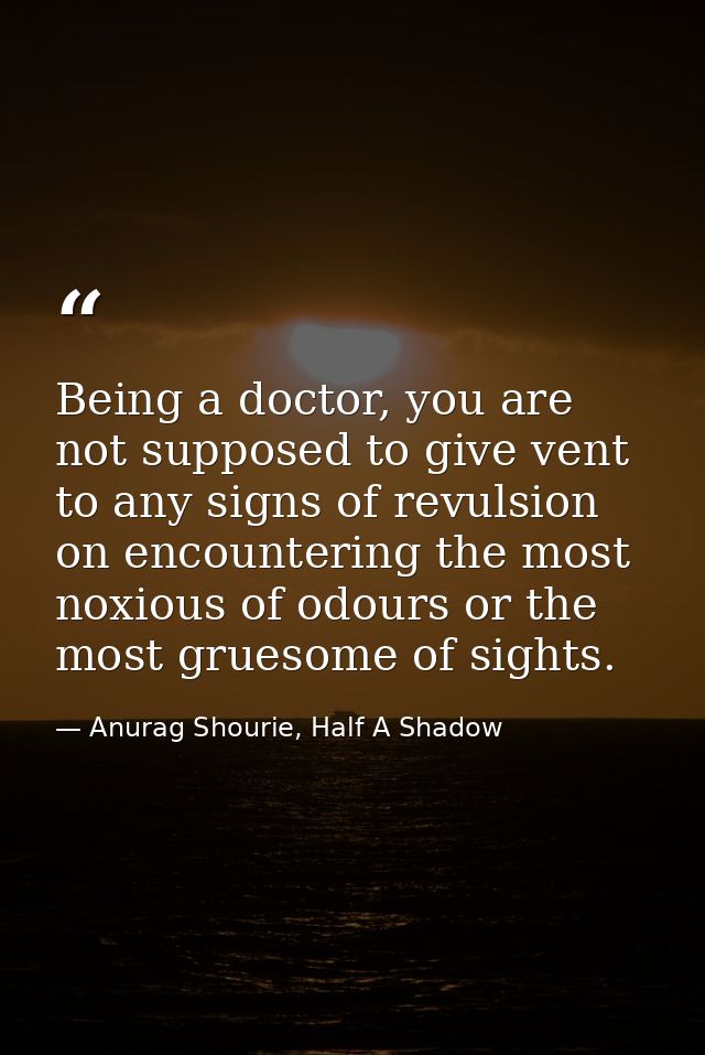 Being a doctor, you are not supposed to give vent to any signs of revulsion on encountering the most noxious of odours o — Anurag Shourie, Half A Shadow