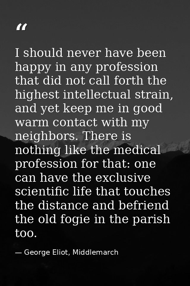 I should never have been happy in any profession that did not call forth the highest intellectual strain, and yet keep m — George Eliot, Middlemarch
