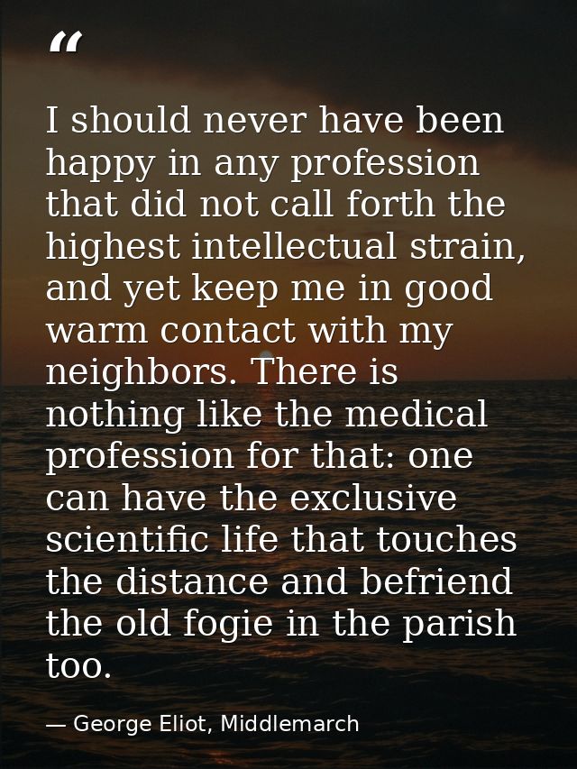 I should never have been happy in any profession that did not call forth the highest intellectual strain, and yet keep m — George Eliot, Middlemarch