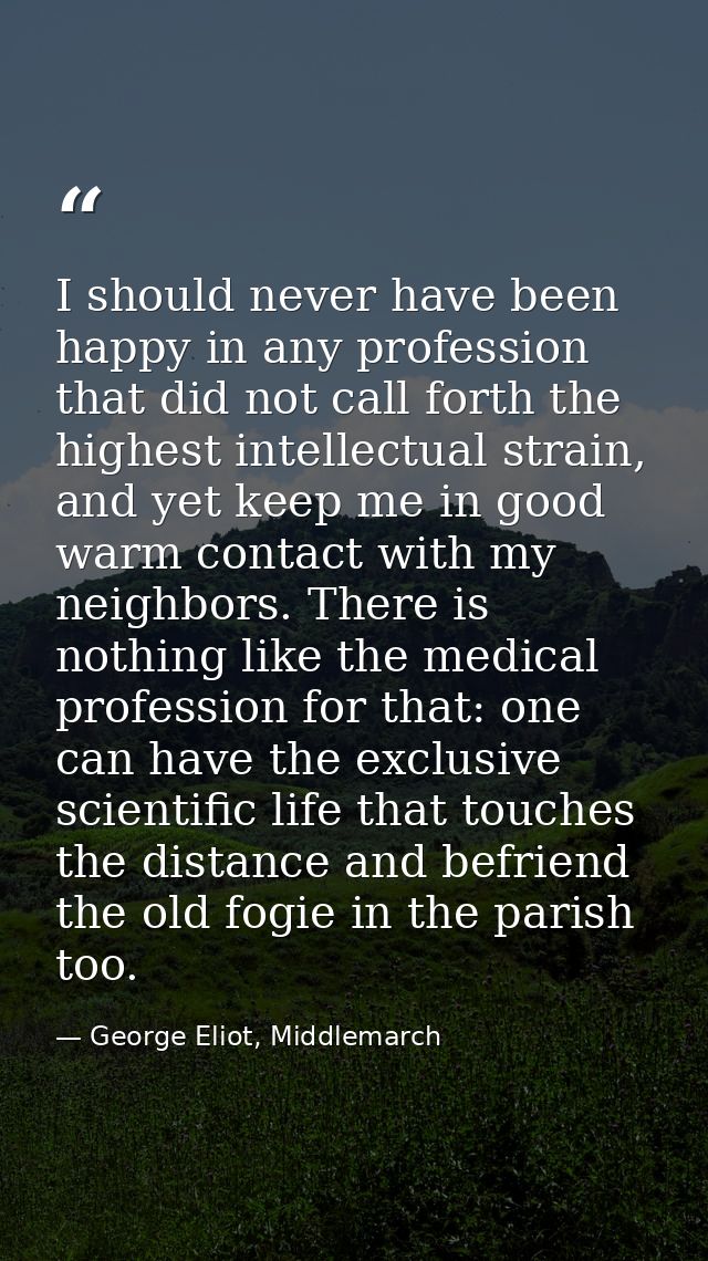I should never have been happy in any profession that did not call forth the highest intellectual strain, and yet keep m — George Eliot, Middlemarch
