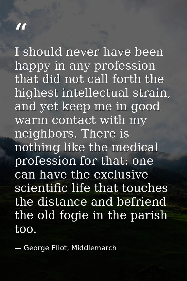 I should never have been happy in any profession that did not call forth the highest intellectual strain, and yet keep m — George Eliot, Middlemarch