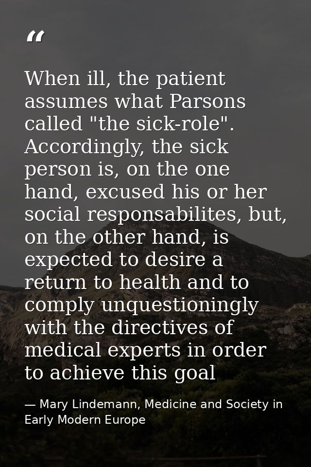 When ill, the patient assumes what Parsons called "the sick-role". Accordingly, the sick person is, on the one hand, exc — Mary Lindemann, Medicine and Society in Early Modern Europe