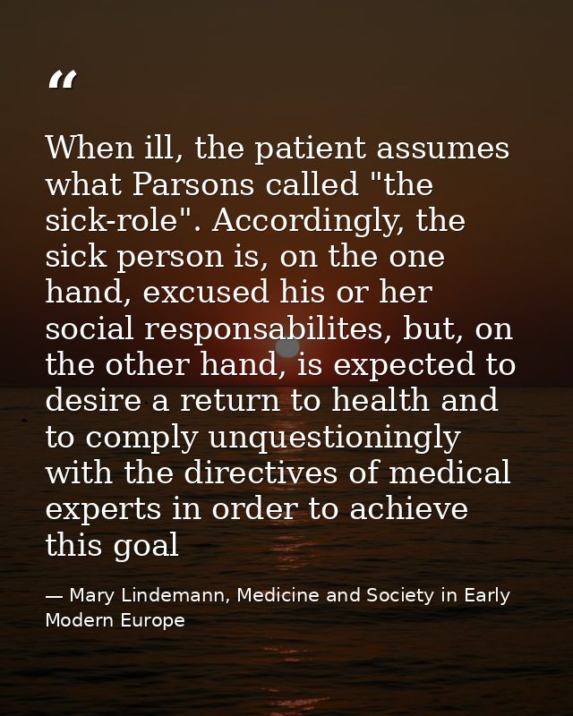 When ill, the patient assumes what Parsons called "the sick-role". Accordingly, the sick person is, on the one hand, exc — Mary Lindemann, Medicine and Society in Early Modern Europe