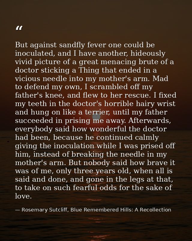 But against sandfly fever one could be inoculated, and I have another, hideously vivid picture of a great menacing brute — Rosemary Sutcliff, Blue Remembered Hills: A Recollection