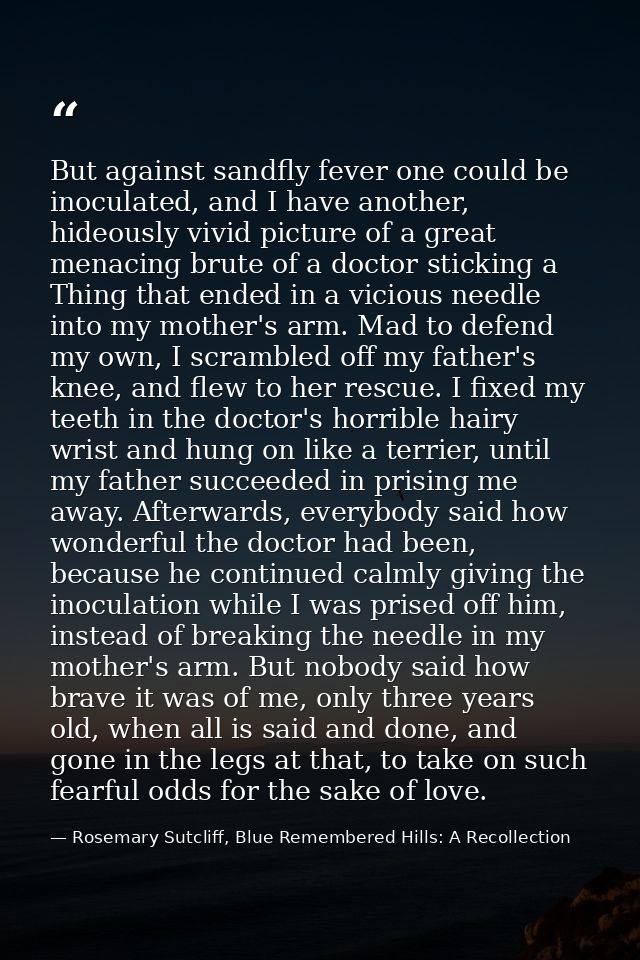 But against sandfly fever one could be inoculated, and I have another, hideously vivid picture of a great menacing brute — Rosemary Sutcliff, Blue Remembered Hills: A Recollection