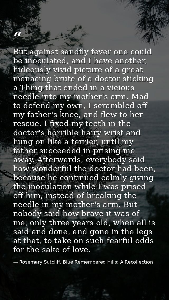 But against sandfly fever one could be inoculated, and I have another, hideously vivid picture of a great menacing brute — Rosemary Sutcliff, Blue Remembered Hills: A Recollection