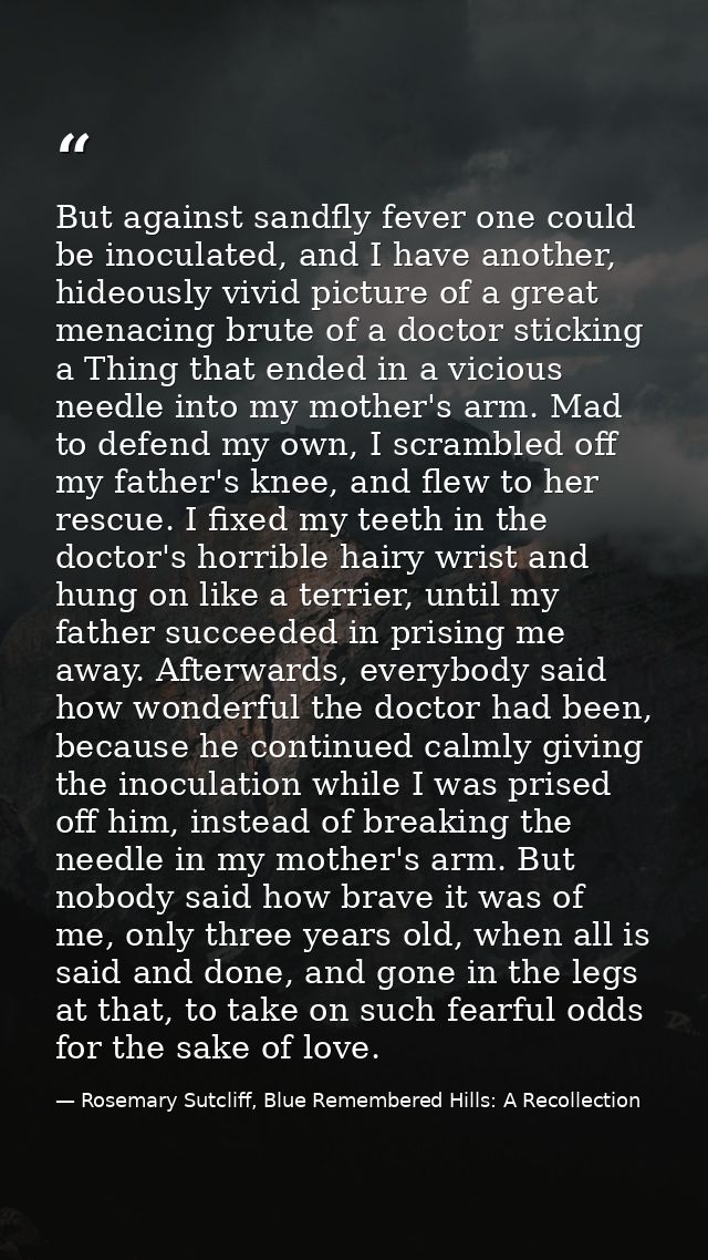 But against sandfly fever one could be inoculated, and I have another, hideously vivid picture of a great menacing brute — Rosemary Sutcliff, Blue Remembered Hills: A Recollection