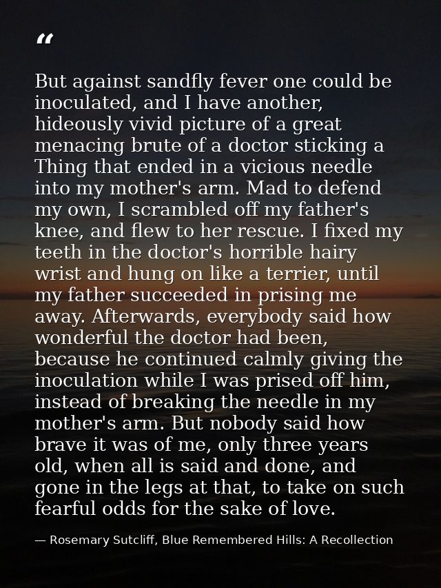 But against sandfly fever one could be inoculated, and I have another, hideously vivid picture of a great menacing brute — Rosemary Sutcliff, Blue Remembered Hills: A Recollection