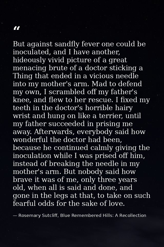 But against sandfly fever one could be inoculated, and I have another, hideously vivid picture of a great menacing brute — Rosemary Sutcliff, Blue Remembered Hills: A Recollection
