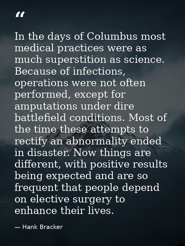 In the days of Columbus most medical practices were as much superstition as science. Because of infections, operations w — Hank Bracker