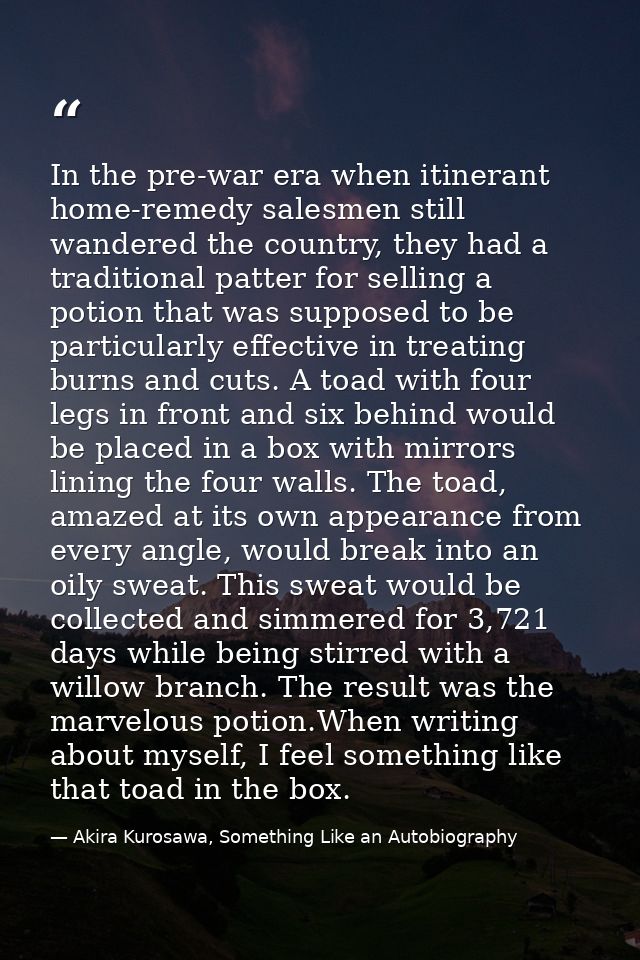 In the pre-war era when itinerant home-remedy salesmen still wandered the country, they had a traditional patter for sel — Akira Kurosawa, Something Like an Autobiography