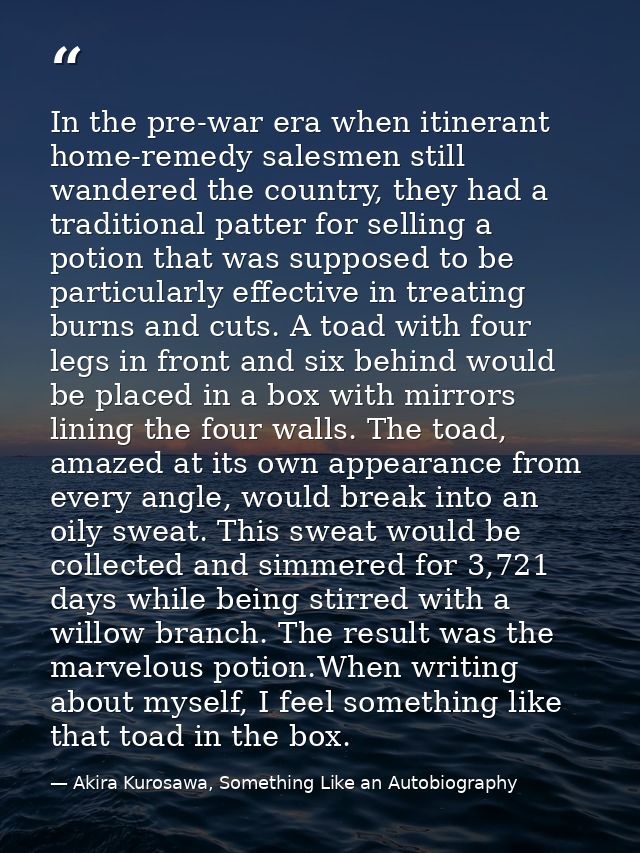 In the pre-war era when itinerant home-remedy salesmen still wandered the country, they had a traditional patter for sel — Akira Kurosawa, Something Like an Autobiography