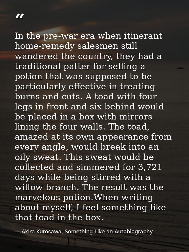In the pre-war era when itinerant home-remedy salesmen still wandered the country, they had a traditional patter for sel — Akira Kurosawa, Something Like an Autobiography