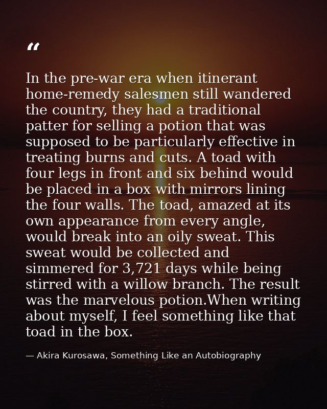 In the pre-war era when itinerant home-remedy salesmen still wandered the country, they had a traditional patter for sel — Akira Kurosawa, Something Like an Autobiography